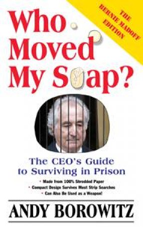 Who Moved My Soap?: The CEO's Guide to Being in Prison: The Bernie Madoff Edition by Andy Borowitz