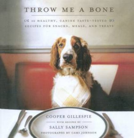 Throw Me A Bone: 50 Healthy, Canine Taste-Tested Recipes by Cooper Gillespie & Sally Sampson