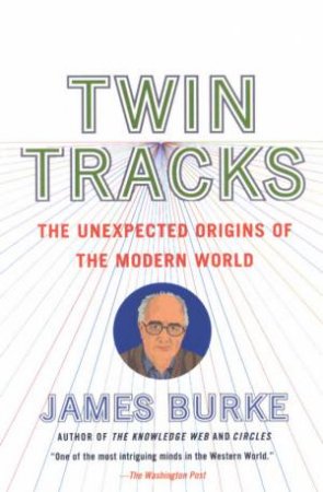 Twin Tracks: The Unexpected Origins Of The Modern World by James Burke