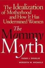 The Mommy Myth The Idealization Of Motherhood And How It Has Undermined Women