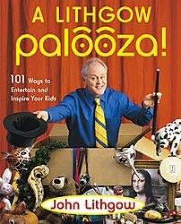 Lithgow Palooza: 101 Ways To Entertain And Inspire Your Kids by John Lithgow