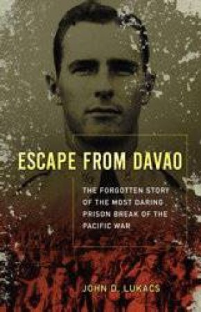 Escape From Davao: The Forgotten Story of the Most Daring Prison Break of the Pacific War by John D Lukacs