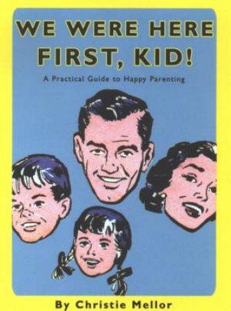 We Were Here First, Kid!: A Practical Guide To Happy Parenting by Christie Mellor