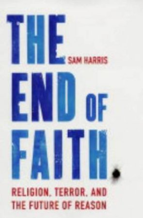 The End Of Faith: Religion, Terror And The Future Of Reason by Sam Harris