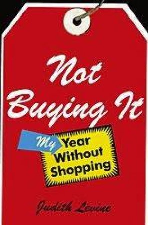 Not Buying It: My Year Without Shopping by Judith Levine