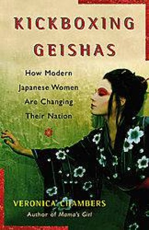 Kickboxing Geishas: How Modern Japanese Women Are Changing Their Nation by Veronica Chambers