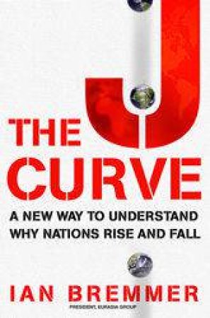 J Curve: A New Way To Understand Why Nations Rise And Fall by Ian Bremmer