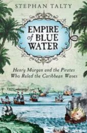 Empire Of Blue Water: Henry Morgan And The Pirates Who Ruled The Caribbean Waters by Stephan Talty