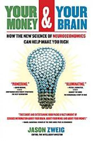 Your Money and Your Brain: How the New Science  Of Neuroeconomics Can Help Make You Rich by Jason Zweig