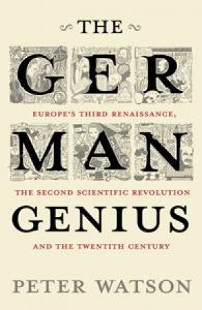 The German Genius: Europe's Third Renaissance, The Second Scientific Revolution and the Twentieth Century by Peter Watson