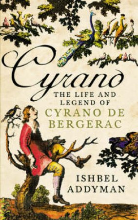 Cyrano: The Life And Legend Of Cyrano De Bergerac by Ishbel Addyman