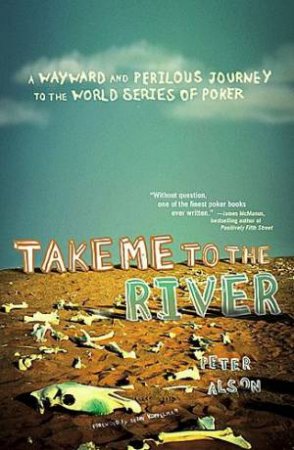 Take Me To The River: A Wayward And Perilous Journey To The World Series Of Poker by Peter Alson