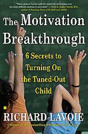 The Motivation Breakthrough: 6 Secrets to Turning On the Tuned-Out Child by Richard Lavoie