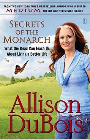 Secrets Of The Monarch: What The Dead Can Teach Us About Living A Better Life by Allison Dubois