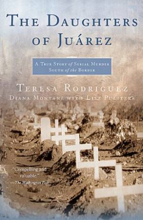 The Daughters Of Juarez: A True Story Of Serial Murder South Of The Border by Diane Montane & Teresa Rodriguez 