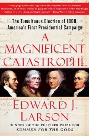 A Magificent Catastrophe The Tumultuous Election of 1800, America's First Presidential Campaign by Edward Larson