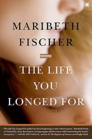 The Life You Longed For: A Novel by Maribeth Fischer