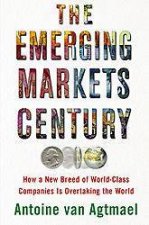 The Emerging Markets Century The New Breed Of World Class Companies That Will Overtake The Industrialized World