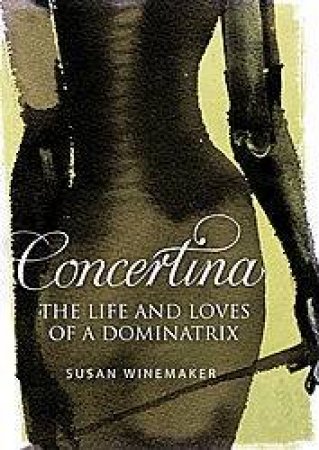 Concertina: The Life And Loves Of A Dominatrix by Susan Winemaker