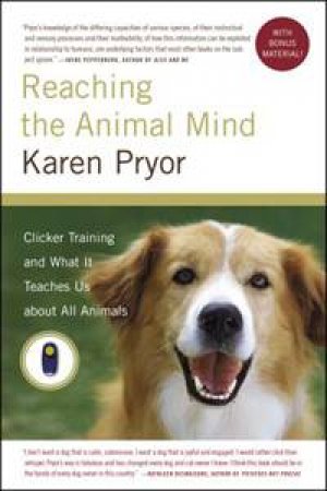 Reaching the Animal Mind: Clicker Training and What it Teaches Us About All Animals by Karen Pryor