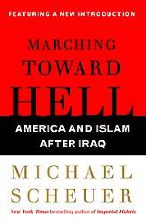 Marching Toward Hell: America and Islam After Iraq by Michael Scheuer