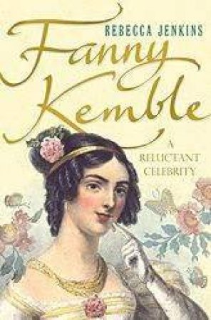 Fanny Kemble:The Reluctant Celebrity by Rebecca Jenkins