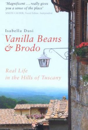 Vanilla Beans & Brodo: Real Life In The Hills Of Tuscany by Isabella Dusi