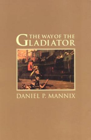 The Way Of The Gladiator by Daniel P Mannix