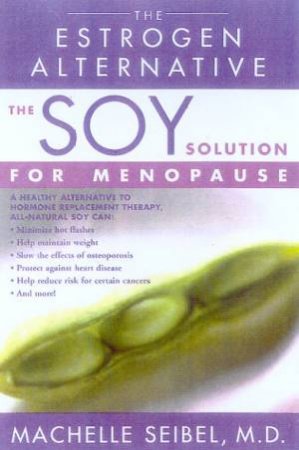 The Soy Solution For Menopause: The Estrogen Alternative by Dr Machelle Seibel