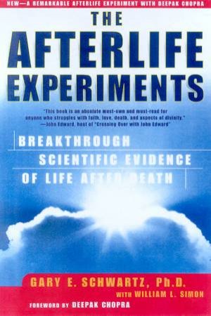 The Afterlife Experiments: Breakthrough Scientific Evidence Of Life After Death by Gary E Schwartz & William L Simon