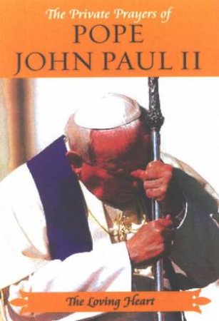 The Loving Heart: The Private Prayers Of Pope John Paul II by Pope John Paul II