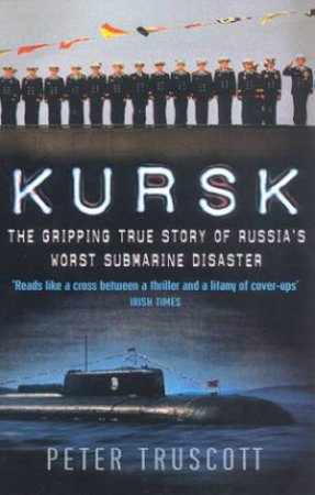 Kursk: The Gripping True Story Of Russia's Worst Submarine Disaster by Peter Truscott