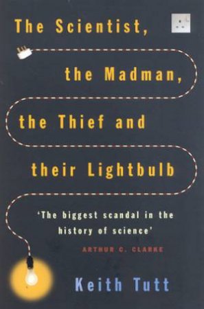 The Scientist, The Madman, The Thief And Their Lightbulb by Keith Tutt