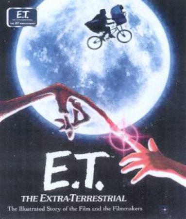 E.T. The Extra-Terrestrial: The Illustrated Story Of The Film And The Filmmakers by Various