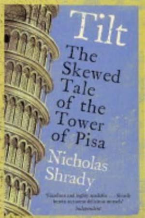 Tilt: The Skewed Tale Of The Tower Of Pisa by Nicholas Shrady