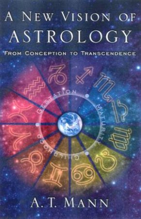 A New Vision Of Astrology: From Conception To Transcendence by A T Mann