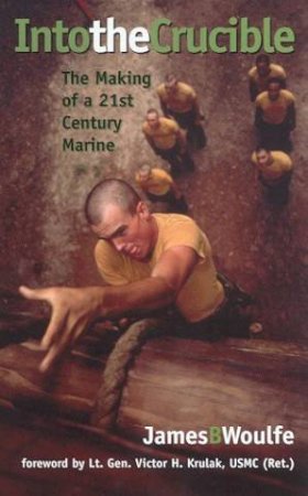 Into The Crucible: The Making Of A 21st Century Marine by James B Woulfe