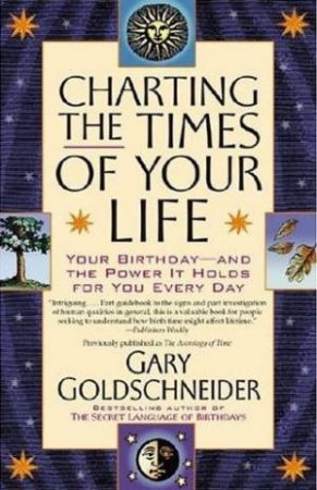 Charting The Times Of Your Life: Your Birthday And The Power It Holds For You Every Day by Gary Goldschneider