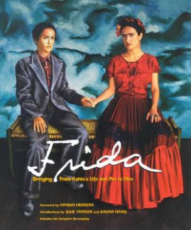 Frida: Bringing Frida Kahlo's Life And Art To Film by Julie Taymor