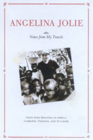 Angelina Jolie: Notes From My Travels by Angelina Jolie