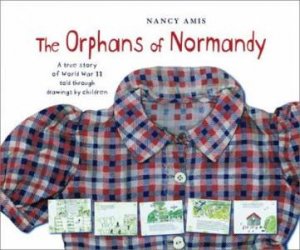 The Orphans Of Normandy: A True Story of World War II Told Through Drawings by Children by Nancy Amis