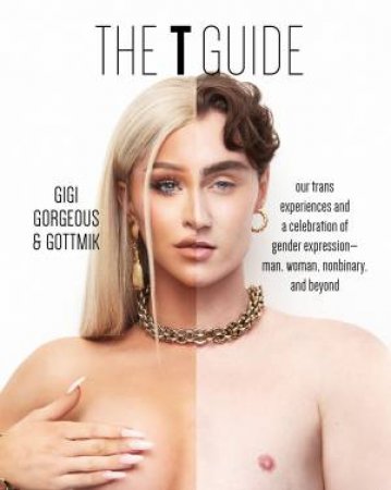 The T Guide: A Conversation on the Transgender Experience-From Both Ends of the Spectrum and Everywh by GIGI GORGEOUS