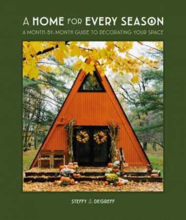 A Home for Every Season: A Month-by-Month Guide to Decorating Your Space by Steffy Degreff