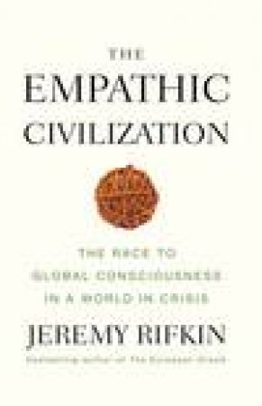 The Empathic Civilization: The Race to Global Consciousness in a World in Crisis by Jeremy Rifkin