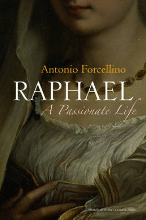 Raphael: A Passionate Life by Antonio Forcellino