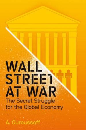 Wall Street at War - the Secret Struggle for the  Global Economy by Alexandra Ourossoff