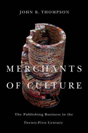 Merchants of Culture: The Publishing Business In The 21st Century by John B Thompson 