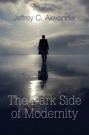 The Dark Side of Modernity by Jeffrey C. Alexander