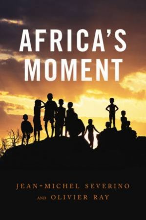 Africa's Moment by Jean-Michel Severino & Olivier Ray