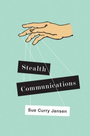 Stealth Communications: The Spectacular Rise Of Public Relations by Sue Curry Jansen